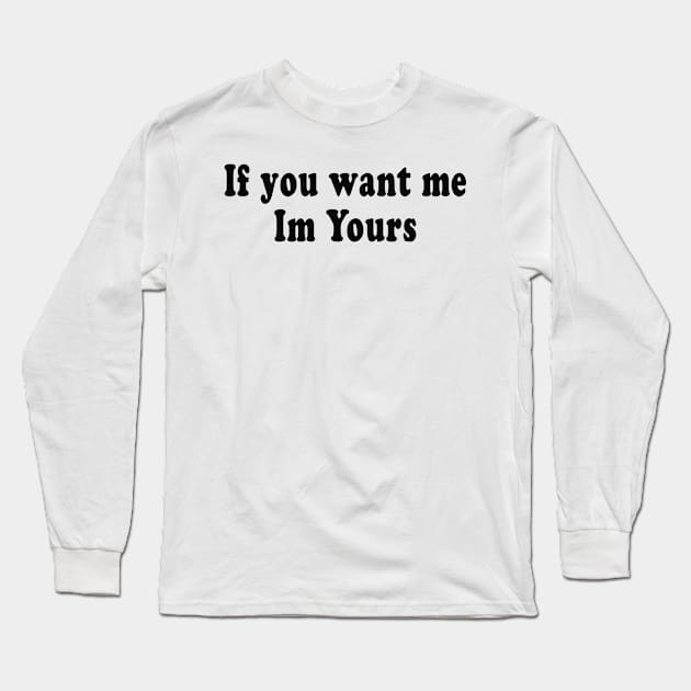 If you want me Im Yours Long Sleeve T-Shirt by TheCosmicTradingPost